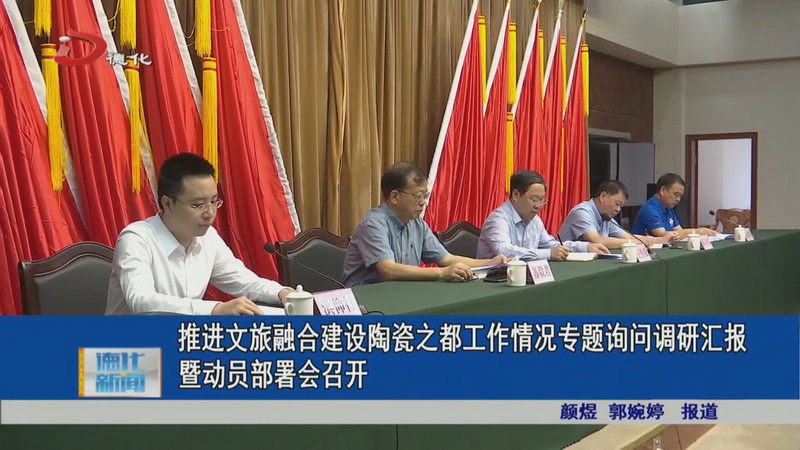 推进文旅融合建设陶瓷之都工作情况专题询问调研汇报暨动员部署会召开 - 憨鼠网