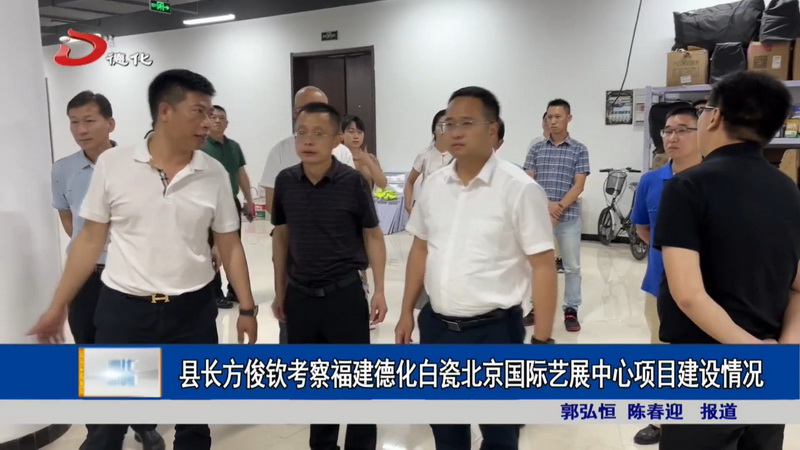县长方俊钦考察福建德化白瓷北京国际艺展中心项目建设情况 - 憨鼠网