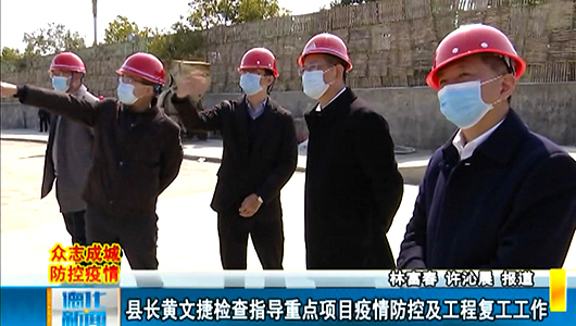 县长黄文捷检查指导重点项目疫情防控及工程复工工作 - 憨鼠网